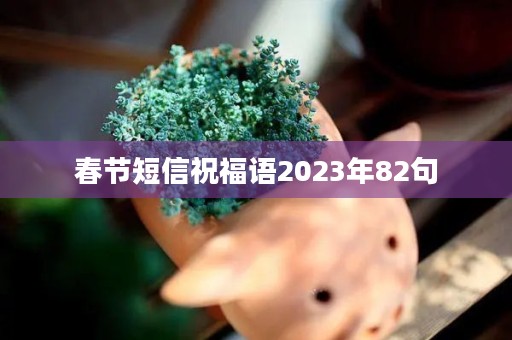 春节短信祝福语2023年82句