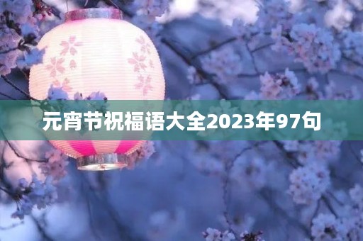 元宵节祝福语大全2023年97句