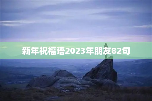 新年祝福语2023年朋友82句