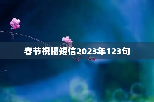 春节祝福短信2023年123句