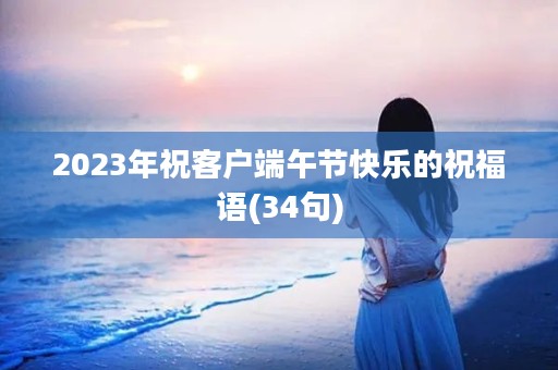 2023年祝客户端午节快乐的祝福语(34句)