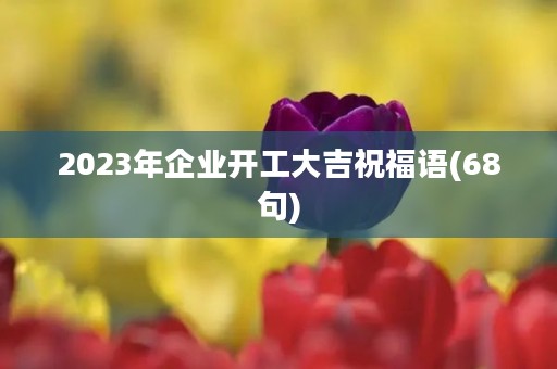 2023年企业开工大吉祝福语(68句)