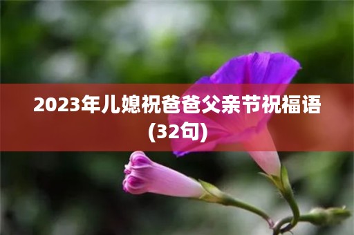 2023年儿媳祝爸爸父亲节祝福语(32句)