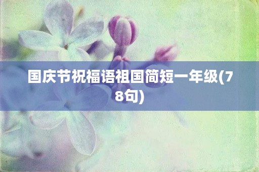 国庆节祝福语祖国简短一年级(78句)