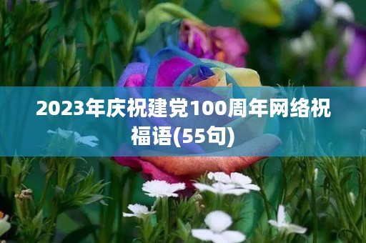 2023年庆祝建党100周年网络祝福语(55句)