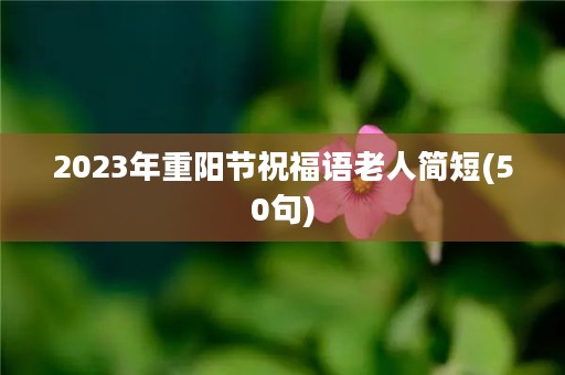 2023年重阳节祝福语老人简短(50句)