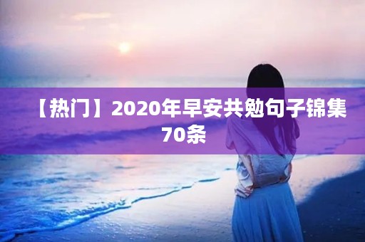 【热门】2020年早安共勉句子锦集70条