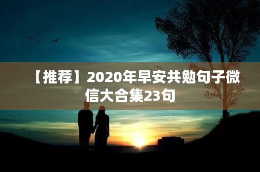 【推荐】2020年早安共勉句子微信大合集23句